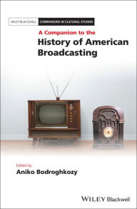 Title: A Companion to the History of American Broadcasting / Edition 1, Author: Aniko Bodroghkozy