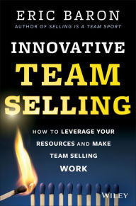 Title: Innovative Team Selling: How to Leverage Your Resources and Make Team Selling Work, Author: Eric Baron