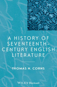 Title: A History of Seventeenth-Century English Literature / Edition 1, Author: Thomas N. Corns