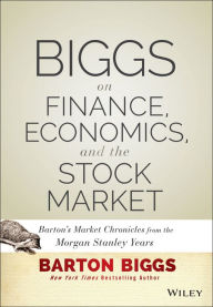 Title: Biggs on Finance, Economics, and the Stock Market: Barton's Market Chronicles from the Morgan Stanley Years, Author: Barton Biggs