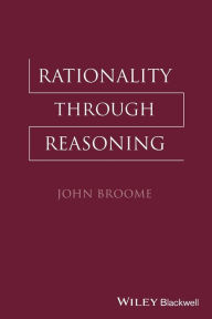 Title: Rationality Through Reasoning / Edition 1, Author: John Broome