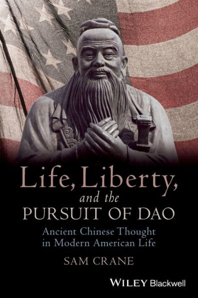 Life, Liberty, and the Pursuit of Dao: Ancient Chinese Thought in Modern American Life