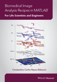 Title: Biomedical Image Analysis Recipes in MATLAB: For Life Scientists and Engineers / Edition 1, Author: Constantino Carlos Reyes-Aldasoro