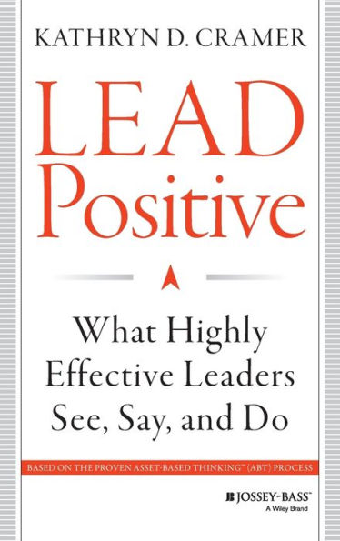 Lead Positive: What Highly Effective Leaders See, Say, and Do