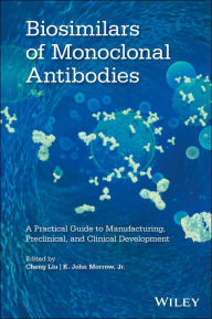 Title: Biosimilars of Monoclonal Antibodies: A Practical Guide to Manufacturing, Preclinical, and Clinical Development / Edition 1, Author: Cheng Liu