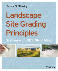 Title: Landscape Site Grading Principles: Grading with Design in Mind / Edition 1, Author: Bruce G. Sharky
