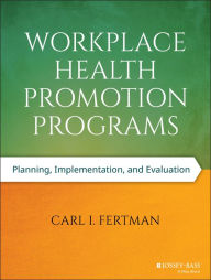 Title: Workplace Health Promotion Programs: Planning, Implementation, and Evaluation / Edition 1, Author: Carl I. Fertman