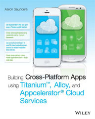 Title: Building Cross-Platform Apps using Titanium, Alloy, and Appcelerator Cloud Services, Author: Aaron Saunders