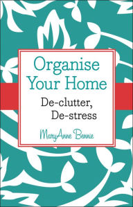 Title: Organise Your Home: De-clutter, De-stress, Author: MaryAnne Bennie