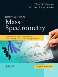 Title: Introduction to Mass Spectrometry: Instrumentation, Applications, and Strategies for Data Interpretation, Author: J. Throck Watson