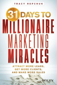 Title: 31 Days to Millionaire Marketing Miracles: Attract More Leads, Get More Clients, and Make More Sales, Author: Tracy Repchuk