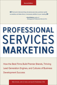 Title: Professional Services Marketing: How the Best Firms Build Premier Brands, Thriving Lead Generation Engines, and Cultures of Business Development Success, Author: Mike Schultz