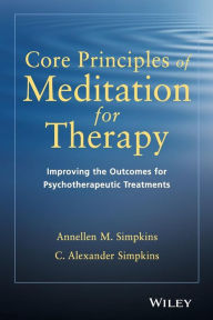 Title: Core Principles of Meditation for Therapy: Improving the Outcomes for Psychotherapeutic Treatments / Edition 1, Author: Annellen M. Simpkins
