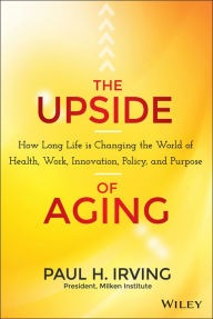 Title: The Upside of Aging: How Long Life Is Changing the World of Health, Work, Innovation, Policy, and Purpose, Author: Paul Irving