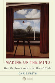 Title: Making up the Mind: How the Brain Creates Our Mental World, Author: Chris Frith