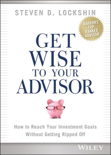 Get Wise to Your Advisor: How Reach Investment Goals Without Getting Ripped Off