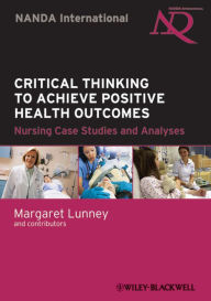 Title: Critical Thinking to Achieve Positive Health Outcomes: Nursing Case Studies and Analyses, Author: Margaret Lunney