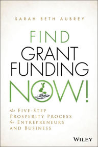Title: Find Grant Funding Now!: The Five-Step Prosperity Process for Entrepreneurs and Business, Author: Sarah Beth Aubrey