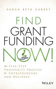 Title: Find Grant Funding Now!: The Five-Step Prosperity Process for Entrepreneurs and Business / Edition 1, Author: Sarah Beth Aubrey