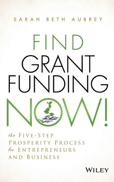 Find Grant Funding Now!: The Five-Step Prosperity Process for Entrepreneurs and Business / Edition 1