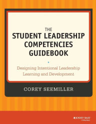 Title: The Student Leadership Competencies Guidebook: Designing Intentional Leadership Learning and Development / Edition 1, Author: Corey Seemiller