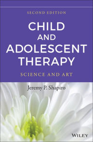Title: Child and Adolescent Therapy: Science and Art / Edition 2, Author: Jeremy P. Shapiro