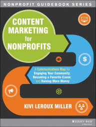 Title: Content Marketing for Nonprofits: A Communications Map for Engaging Your Community, Becoming a Favorite Cause, and Raising More Money, Author: Kivi Leroux Miller