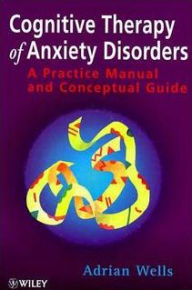 Title: Cognitive Therapy of Anxiety Disorders: A Practice Manual and Conceptual Guide, Author: Adrian Wells