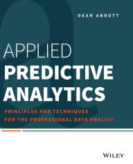 Title: Applied Predictive Analytics: Principles and Techniques for the Professional Data Analyst / Edition 1, Author: Dean Abbott