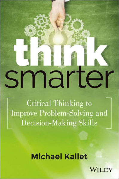 Think Smarter: Critical Thinking to Improve Problem-Solving and Decision-Making Skills