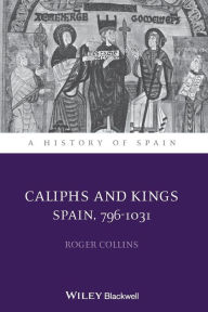 Title: Caliphs and Kings: Spain, 796-1031 / Edition 1, Author: Roger Collins