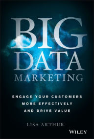 Title: Big Data Marketing: Engage Your Customers More Effectively and Drive Value, Author: Lisa Arthur