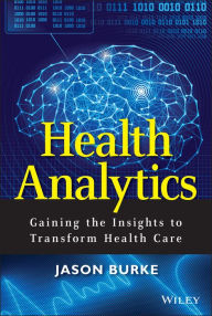 Title: Health Analytics: Gaining the Insights to Transform Health Care, Author: Jason Burke