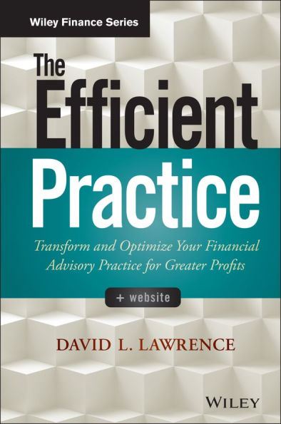 The Efficient Practice: Transform and Optimize Your Financial Advisory Practice for Greater Profits