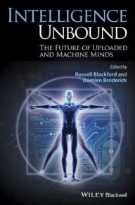 Title: Intelligence Unbound: The Future of Uploaded and Machine Minds, Author: Russell Blackford