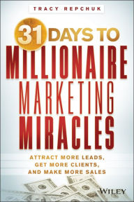 Title: 31 Days to Millionaire Marketing Miracles: Attract More Leads, Get More Clients, and Make More Sales, Author: Tracy Repchuk