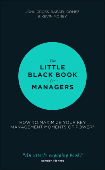 The Little Black Book for Managers: How to Maximize Your Key Management Moments of Power