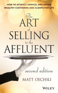 Title: The Art of Selling to the Affluent: How to Attract, Service, and Retain Wealthy Customers and Clients for Life, Author: Matt Oechsli