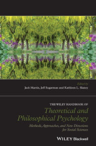 Title: The Wiley Handbook of Theoretical and Philosophical Psychology: Methods, Approaches, and New Directions for Social Sciences / Edition 1, Author: Jack Martin
