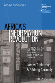Title: Africa's Information Revolution: Technical Regimes and Production Networks in South Africa and Tanzania, Author: James T. Murphy