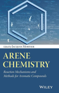 Title: Arene Chemistry: Reaction Mechanisms and Methods for Aromatic Compounds / Edition 1, Author: Jacques Mortier