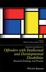 Title: The Wiley Handbook on Offenders with Intellectual and Developmental Disabilities: Research, Training, and Practice, Author: William R. Lindsay