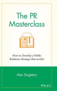 Title: The PR Masterclass: How to develop a public relations strategy that works!, Author: Alex Singleton