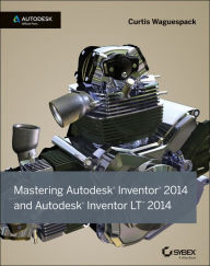 Title: Mastering Autodesk Inventor 2014 and Autodesk Inventor LT 2014: Autodesk Official Press, Author: Curtis Waguespack