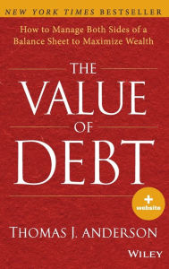 Title: The Value of Debt: How to Manage Both Sides of a Balance Sheet to Maximize Wealth, Author: Thomas J. Anderson