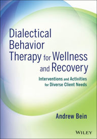 Title: Dialectical Behavior Therapy for Wellness and Recovery: Interventions and Activities for Diverse Client Needs, Author: Andrew Bein
