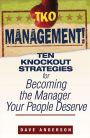 TKO Management!: Ten Knockout Strategies for Becoming the Manager Your People Deserve