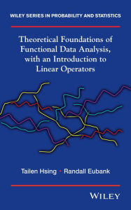 Title: Theoretical Foundations of Functional Data Analysis, with an Introduction to Linear Operators, Author: Tailen Hsing