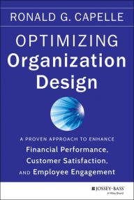 Title: Optimizing Organization Design: A Proven Approach to Enhance Financial Performance, Customer Satisfaction and Employee Engagement, Author: Ronald G. Capelle