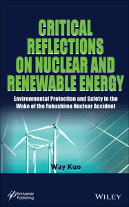 Title: Critical Reflections on Nuclear and Renewable Energy: Environmental Protection and Safety in the Wake of the Fukushima Nuclear Accident / Edition 1, Author: Way Kuo